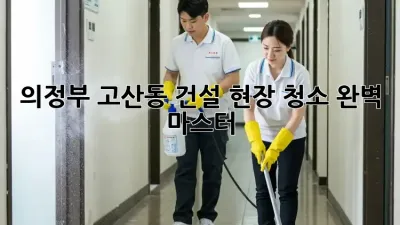 의정부 고산동 건설 현장 청소🧹✨ 완벽 마스터!